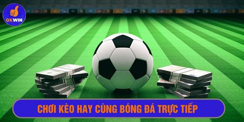 Xem bóng đá trực tiếp cùng okwin và chơi kèo ngay thời gian thực