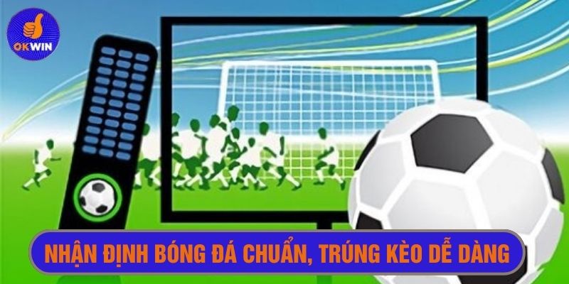 Nhận định bóng đá chuẩn để tăng tỉ lệ soi kèo trúng lớn