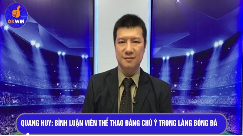 Quang Huy - Bình luận viên thể thao đáng chú ý trong làng bóng đá