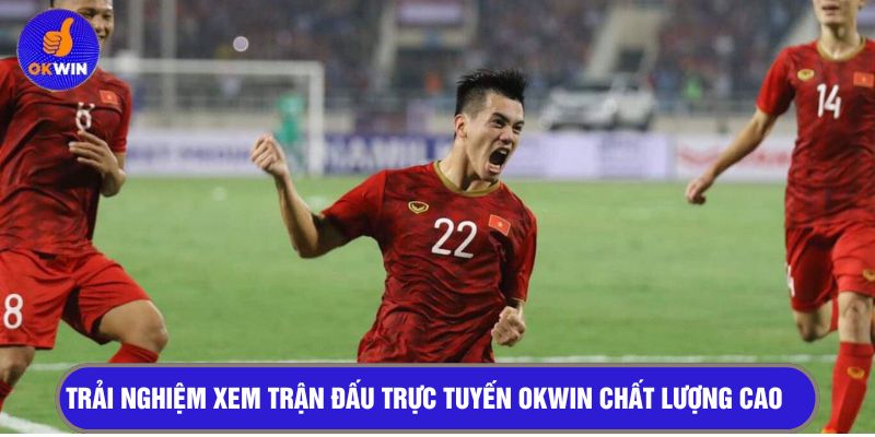 Trải nghiệm xem trận đấu trực tuyến OKWIN chất lượng cao
